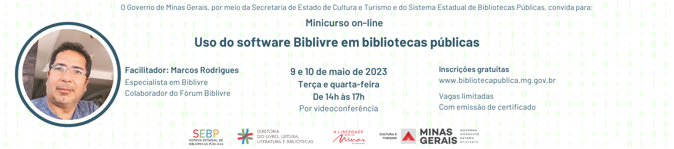 Convite para minicurso on-line. Texto: O Governo de Minas Gerais, por meio da Secretaria de Estado de Cultura e Turismo e do Sistema Estadual de Bibliotecas Públicas, convida para: minicurso on-line Uso do software Biblivre em bibliotecas públicas. Facilitador: Marcos Rodrigues, especialista em Biblivre e colaborador do Fórum Biblivre. Datas: 9 e 10 de maio de 2023, terça e quarta-feira, de 14h às 17h. Por videoconferência. Inscrições gratuitas www.bibliotecapublica.mg.gov.br. Vagas limitadas. Com emissão de certificado.