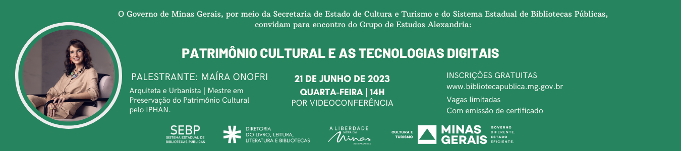 E a AD do convite: Convite evento on-line. Texto: O Governo de Minas Gerais, por meio da Secretaria de Estado de Cultura e Turismo e do Sistema Estadual de Bibliotecas Públicas, convidam para encontro do Grupo de Estudos Alexandria: Patrimônio Cultural e as Tecnologias Digitais. Palestrante: Maíra Onofri. ASrquiteta e Urbanista, Mestre em Preservação do Patrimônio Cultural pelo IPHAN. 21 de junho de 2023, quarta-feira, 09h. Por videoconferência. Inscrições gratuitas www.bibliotecapublica.mg.gov.br. Vagas limitadas. Com emissão de certificado. Logos do Sistema Estadual de Bibliotecas Públicas, Diretoria do Livro, Leitura, Literatura e Bibliotecas, marca A Liberdade mora em Minas, Cultura e Turismo, Governo de Minas Gerais. À direita, em moldura rosa circular a foto colorida da convidada. Maíra está sentada de perfil em uma poltrona. Ela.é branca, de cabelos castanhos ondulados na altura dos ombros. A arquiteta usa brincos vermelhos, colar com pedras coloridas e veste conjunto de blusa e calça na cor bege.