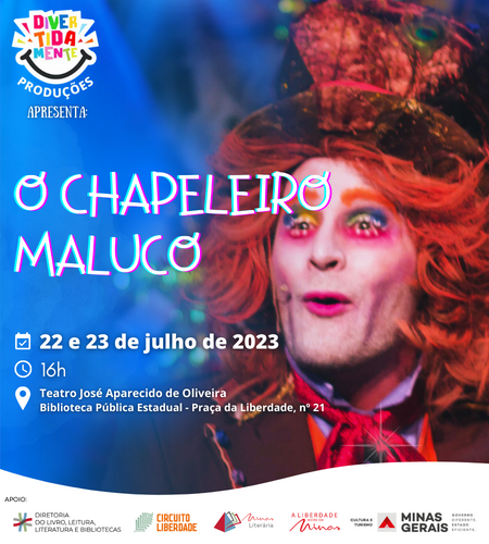 Divertidamente Produções Apresenta: O Chapeleiro Maluco. Datas: 22 e 23 de julho de 2023. Horário: 16h. Duração: 50 minutos Local: Teatro José Aparecido de Oliveira Biblioteca Pública Estadual de Minas Gerais - Praça da Liberdade, nº 21 Valor dos ingressos: a partir de R$ 25,00 Classificação: Livre