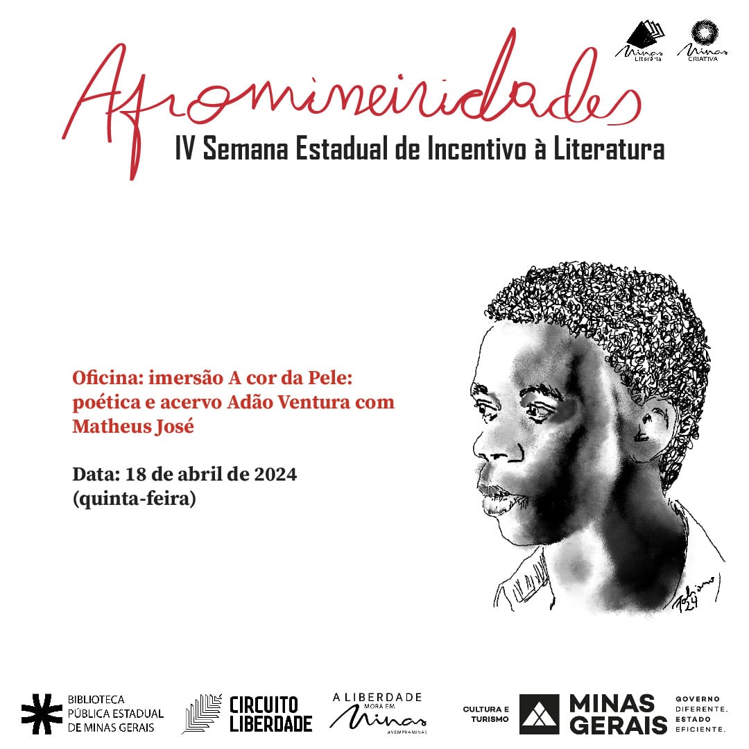 O cartaz apresenta informações sobre um evento da "IV Semana Estadual de Incentivo à Literatura", destacando-se o tema "Afromineiridades" em letras cursivas vermelhas na parte superior. No centro, há a imagem em preto e branco do rosto de um homem de perfil, olhando para a direita, com cabelo curto e texturizado. Abaixo, em letras pretas, lê-se "Oficina: imersão A cor da Pele: poética e acervo Adão Ventura com Matheus José", agendada para 18 de abril de 2024 (quinta-feira). No rodapé, aparecem os logos da Biblioteca Pública Estadual de Minas Gerais, Circuito Liberdade, Cultura e Turismo de Minas Gerais e o Governo de Minas Gerais. O design é simples e focado na promoção do evento cultural.